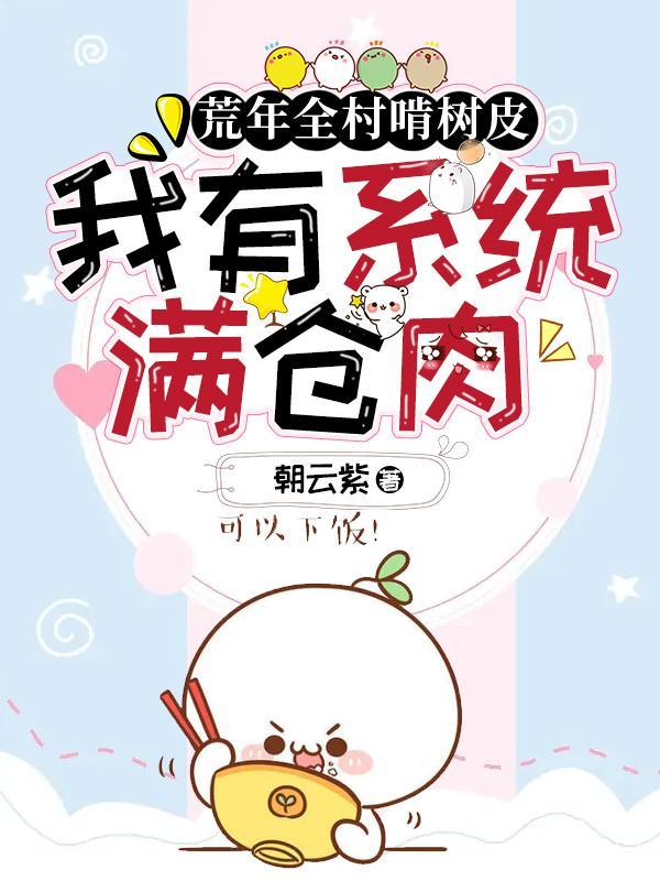 荒年全村啃树皮,我有系统满仓肉